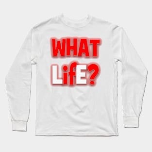 WHAT LifE? Long Sleeve T-Shirt